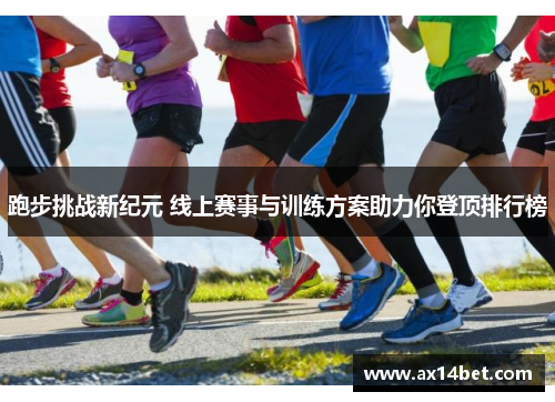 跑步挑战新纪元 线上赛事与训练方案助力你登顶排行榜
